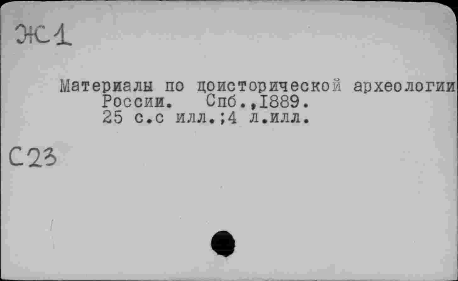 ﻿жі
Материалы по доисторической археологии
России. Спб.,1889.
25 с.с илл.;4 л.илл.
С 25